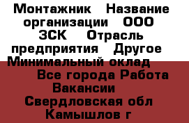 Монтажник › Название организации ­ ООО "ЗСК" › Отрасль предприятия ­ Другое › Минимальный оклад ­ 80 000 - Все города Работа » Вакансии   . Свердловская обл.,Камышлов г.